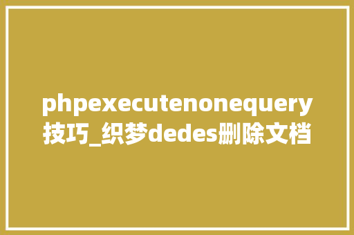 phpexecutenonequery技巧_织梦dedes删除文档到收受接收站时自动生成静态文件的方法