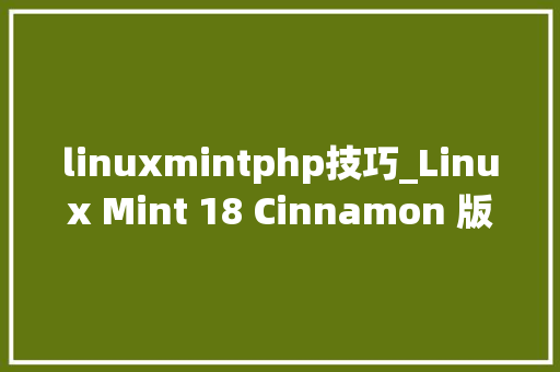 linuxmintphp技巧_Linux Mint 18 Cinnamon 版和 MATE 版已经可以下载了