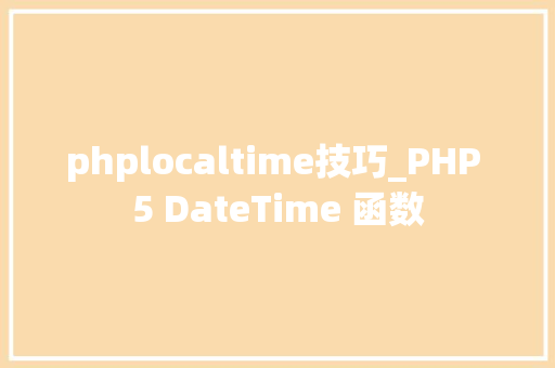 phplocaltime技巧_PHP 5 DateTime 函数 phplocaltime技巧_PHP 5 DateTime 函数
