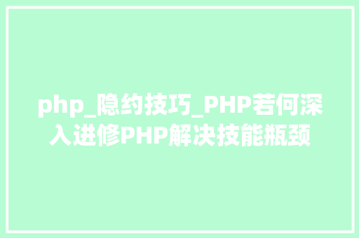 php_隐约技巧_PHP若何深入进修PHP解决技能瓶颈