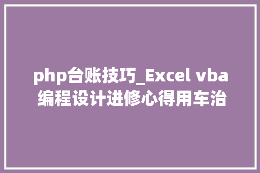 php台账技巧_Excel vba 编程设计进修心得用车治理系统编制过程解读