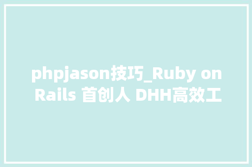 phpjason技巧_Ruby on Rails 首创人 DHH高效工作我有这些对象和技巧