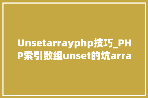 Unsetarrayphp技巧_PHP索引数组unset的坑array_values解决筹划