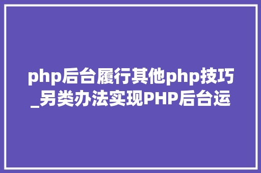 php后台履行其他php技巧_另类办法实现PHP后台运行
