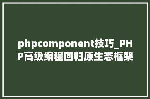 phpcomponent技巧_PHP高级编程回归原生态框架是若何运行的