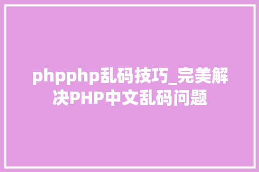 phpphp乱码技巧_完美解决PHP中文乱码问题