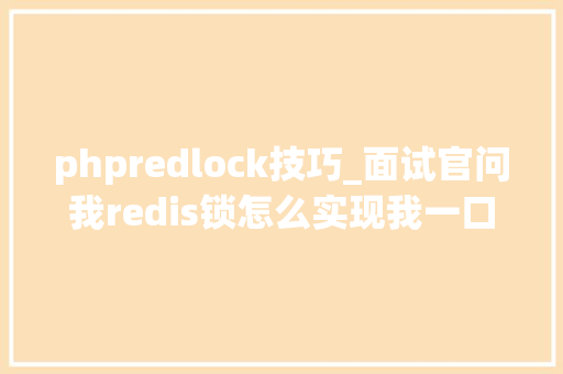 phpredlock技巧_面试官问我redis锁怎么实现我一口气和他说了3种方法