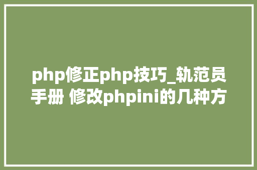 php修正php技巧_轨范员手册 修改phpini的几种方法