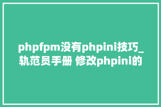 phpfpm没有phpini技巧_轨范员手册 修改phpini的几种方法