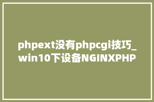 phpext没有phpcgi技巧_win10下设备NGINXPHPMYSQL