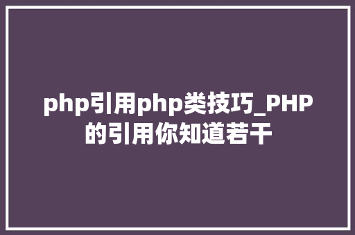 php引用php类技巧_PHP的引用你知道若干