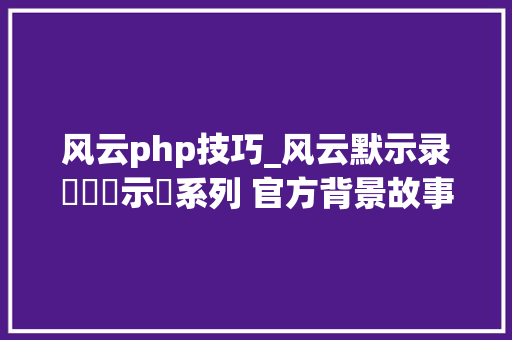 风云php技巧_风云默示录風雲黙示録系列 官方背景故事