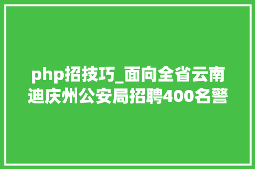 php招技巧_面向全省云南迪庆州公安局招聘400名警务赞助人员