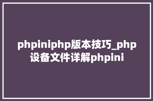 phpiniphp版本技巧_php设备文件详解phpini