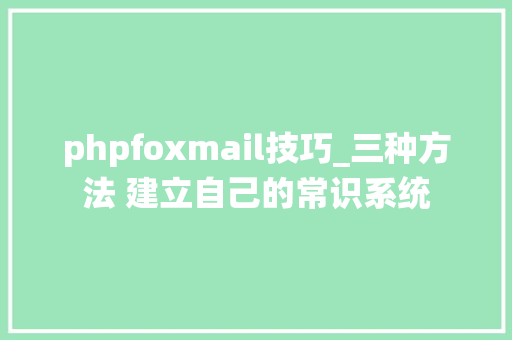 phpfoxmail技巧_三种方法 建立自己的常识系统