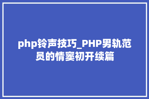 php铃声技巧_PHP男轨范员的情窦初开续篇