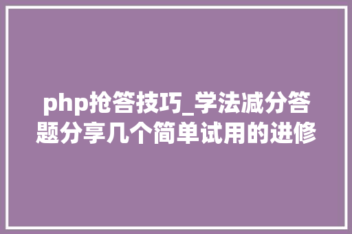 php抢答技巧_学法减分答题分享几个简单试用的进修和搜题对象