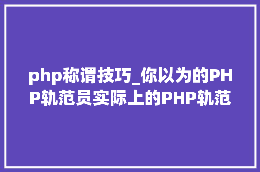 php称谓技巧_你以为的PHP轨范员实际上的PHP轨范员