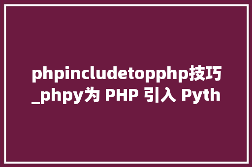 phpincludetopphp技巧_phpy为 PHP 引入 Python 生态