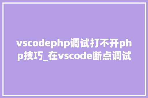 vscodephp调试打不开php技巧_在vscode断点调试php的方法和步骤