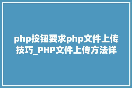 php按钮要求php文件上传技巧_PHP文件上传方法详解及其信息解析附视频