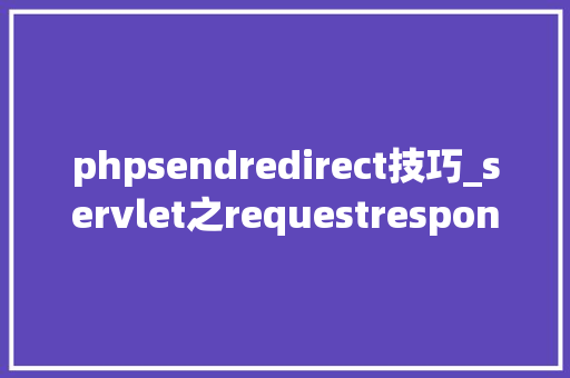 phpsendredirect技巧_servlet之requestresponse以及转发重定向和session