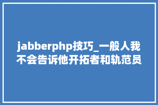 jabberphp技巧_一般人我不会告诉他开拓者和轨范员需要关注的42个播客