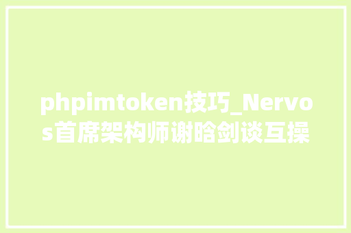 phpimtoken技巧_Nervos首席架构师谢晗剑谈互操作性20不是增加新标准而是理解现有标准并加入现有生态