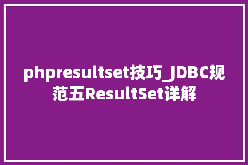 phpresultset技巧_JDBC规范五ResultSet详解