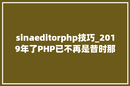 sinaeditorphp技巧_2019年了PHP已不再是昔时那个设计糟糕的措辞