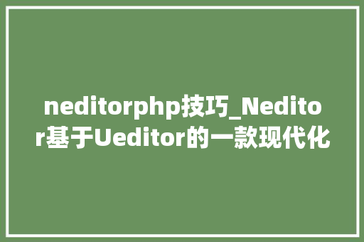 neditorphp技巧_Neditor基于Ueditor的一款现代化界面的富文本编辑器