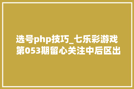 选号php技巧_七乐彩游戏 第053期留心关注中后区出号