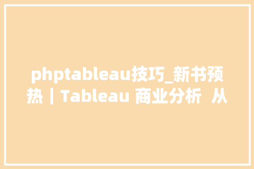 phptableau技巧_新书预热｜Tableau 商业分析  从新手到高手