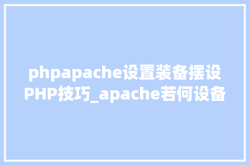 phpapache设置装备摆设PHP技巧_apache若何设备php