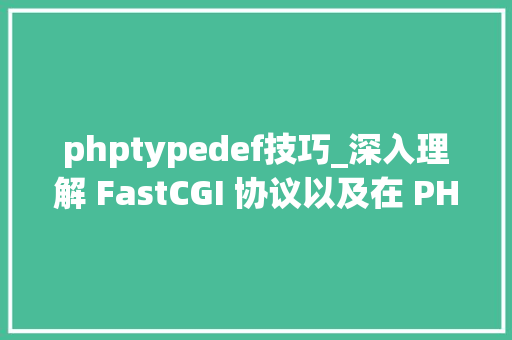 phptypedef技巧_深入理解 FastCGI 协议以及在 PHP 中的实现