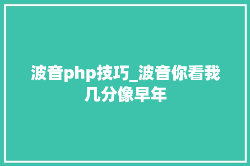 波音php技巧_波音你看我几分像早年