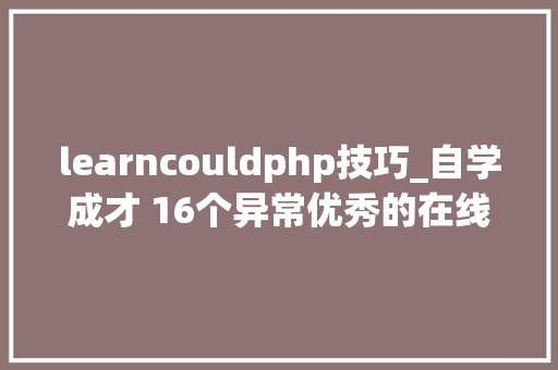 learncouldphp技巧_自学成才 16个异常优秀的在线教诲网站