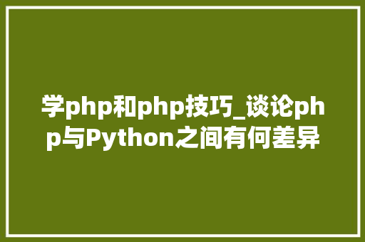 学php和php技巧_谈论php与Python之间有何差异Python和php之间的简单比较