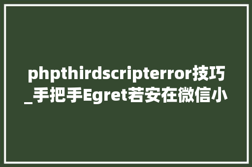 phpthirdscripterror技巧_手把手Egret若安在微信小游戏创建ComboBox控件