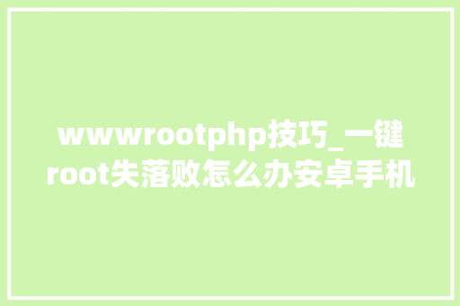 wwwrootphp技巧_一键root失落败怎么办安卓手机若何一键ROOT