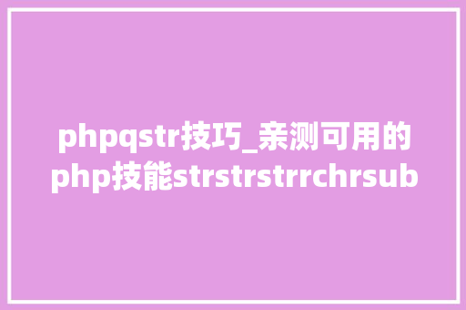 phpqstr技巧_亲测可用的php技能strstrstrrchrsubstrstristr差异总结