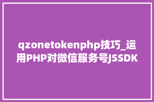 qzonetokenphp技巧_运用PHP对微信服务号JSSDK签名授权的开拓实录