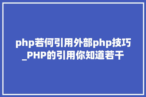 php若何引用外部php技巧_PHP的引用你知道若干