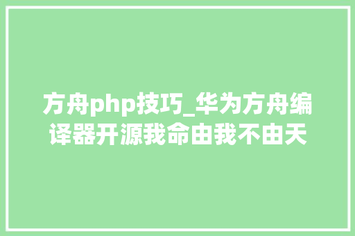 方舟php技巧_华为方舟编译器开源我命由我不由天