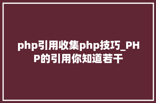 php引用收集php技巧_PHP的引用你知道若干