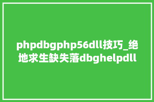 phpdbgphp56dll技巧_绝地求生缺失落dbghelpdll文件解决方法一览