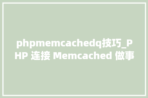 phpmemcachedq技巧_PHP 连接 Memcached 做事