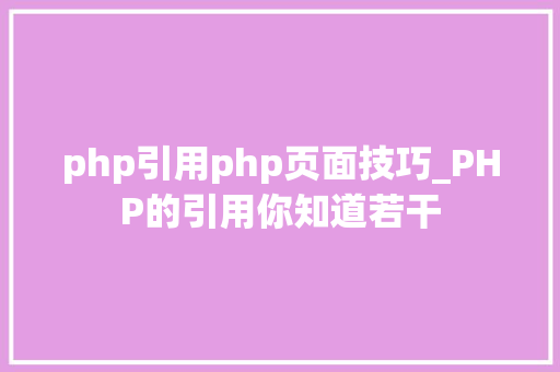 php引用php页面技巧_PHP的引用你知道若干