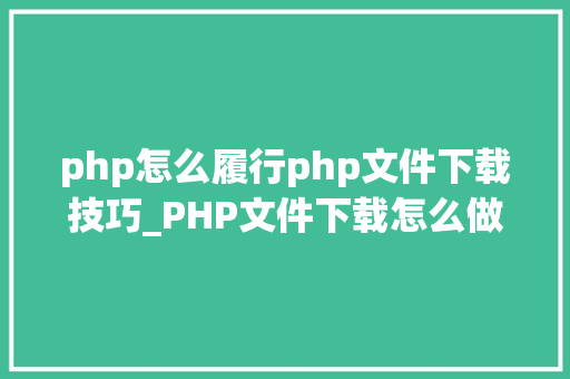 php怎么履行php文件下载技巧_PHP文件下载怎么做可以参考一下它