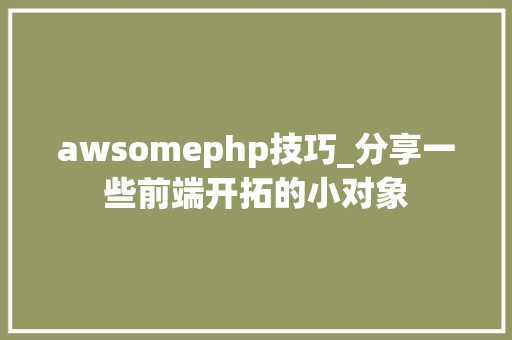 awsomephp技巧_分享一些前端开拓的小对象